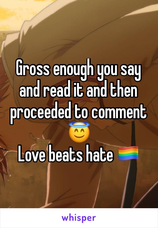 Gross enough you say and read it and then proceeded to comment 😇
Love beats hate 🏳️‍🌈