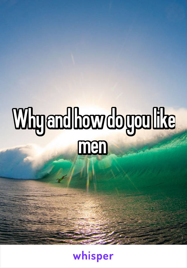 Why and how do you like men 