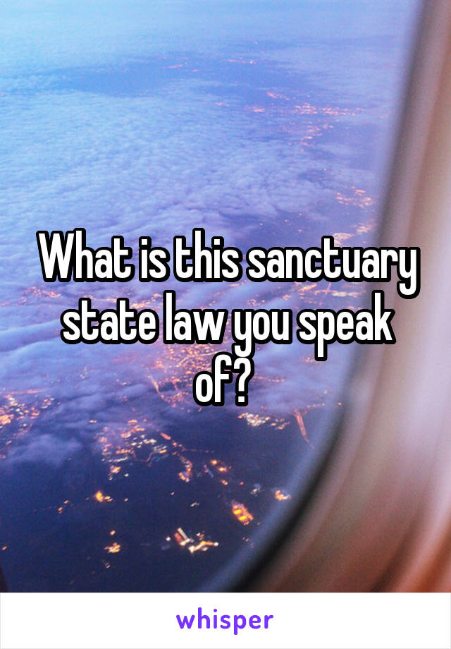 What is this sanctuary state law you speak of? 