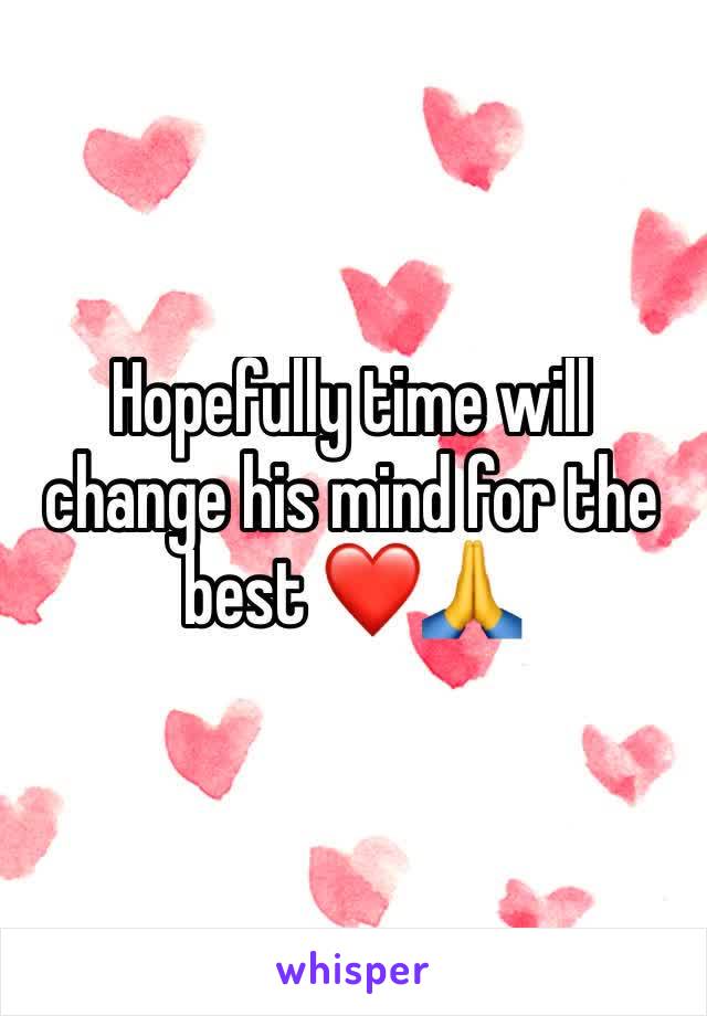 Hopefully time will change his mind for the best ❤🙏