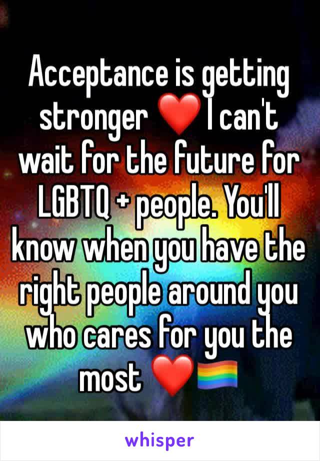 Acceptance is getting stronger ❤ I can't wait for the future for LGBTQ + people. You'll know when you have the right people around you who cares for you the most ❤🏳️‍🌈