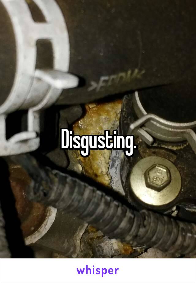 Disgusting.