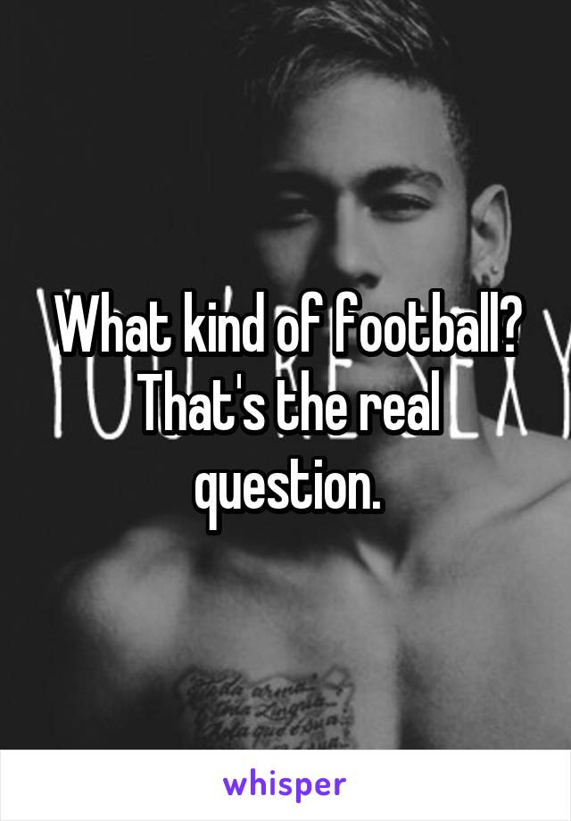 What kind of football? That's the real question.