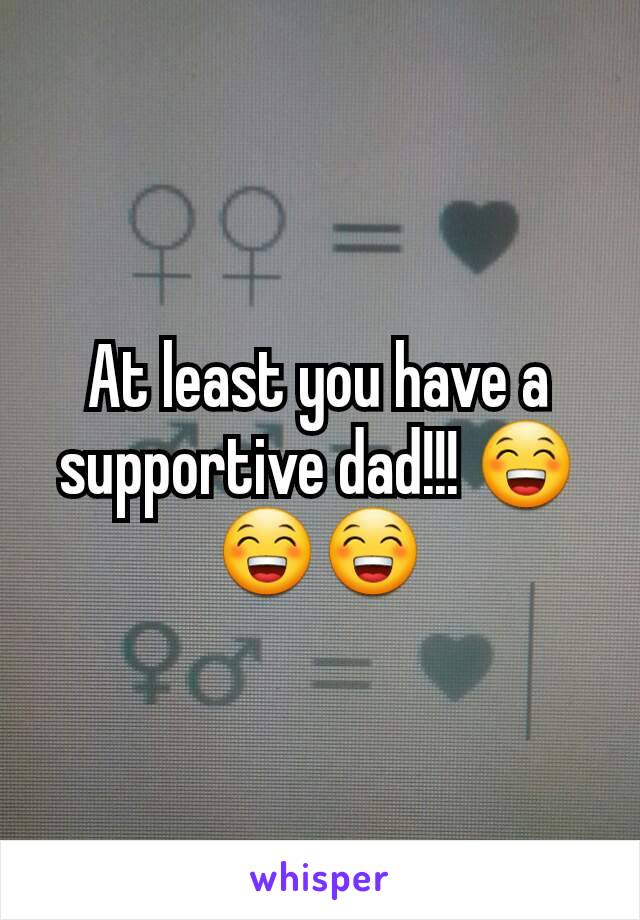 At least you have a supportive dad!!! 😁😁😁