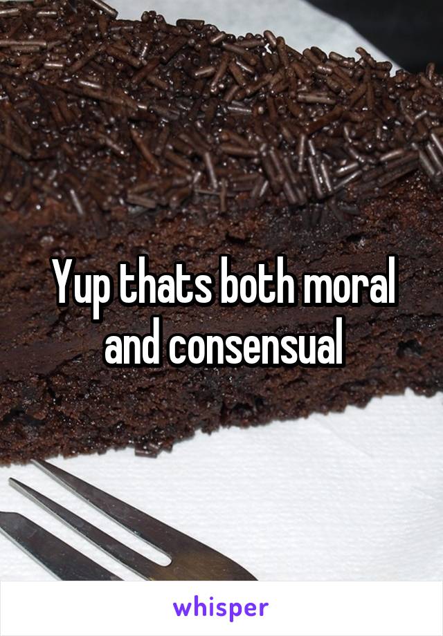 Yup thats both moral and consensual