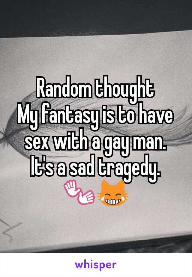 Random thought
My fantasy is to have sex with a gay man. It's a sad tragedy.
👐😹