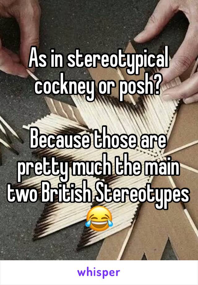 As in stereotypical cockney or posh? 

Because those are pretty much the main two British Stereotypes
😂