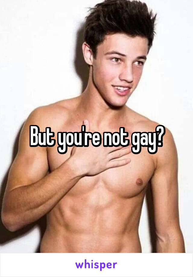 But you're not gay?