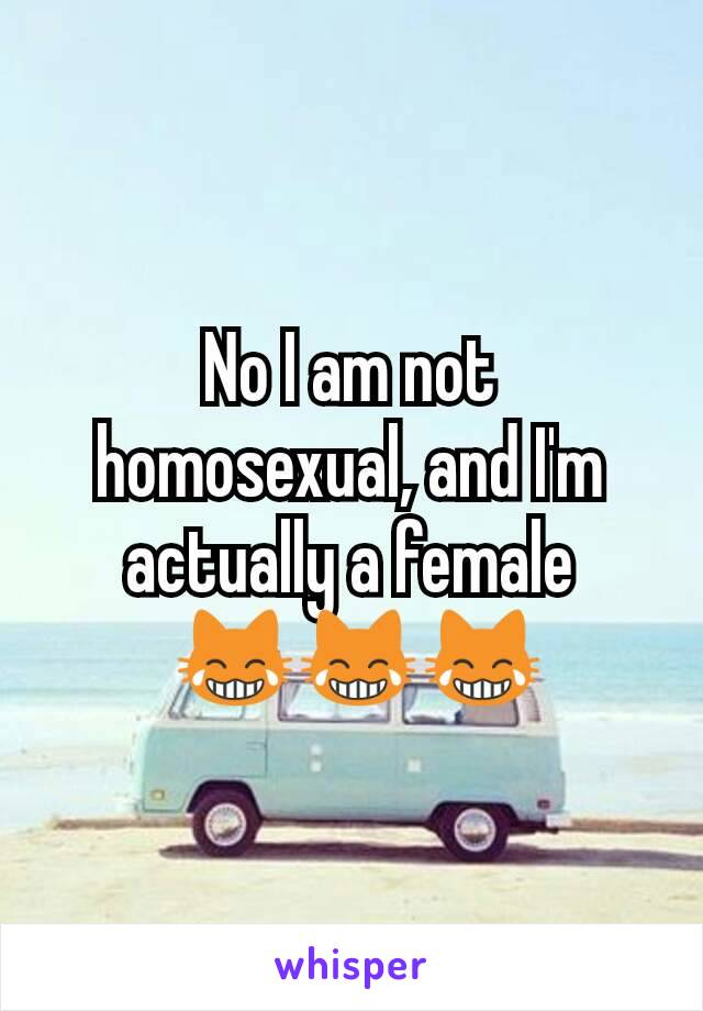 No I am not homosexual, and I'm actually a female
 😹😹😹