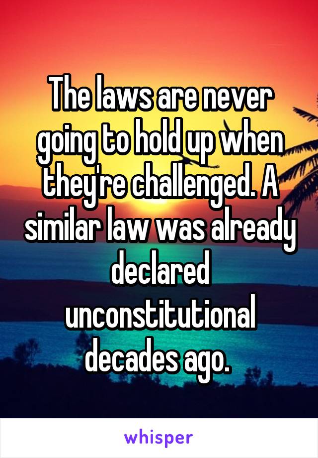 The laws are never going to hold up when they're challenged. A similar law was already declared unconstitutional decades ago. 