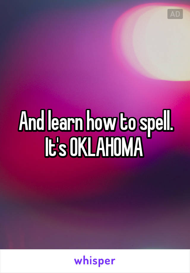 And learn how to spell. It's OKLAHOMA 