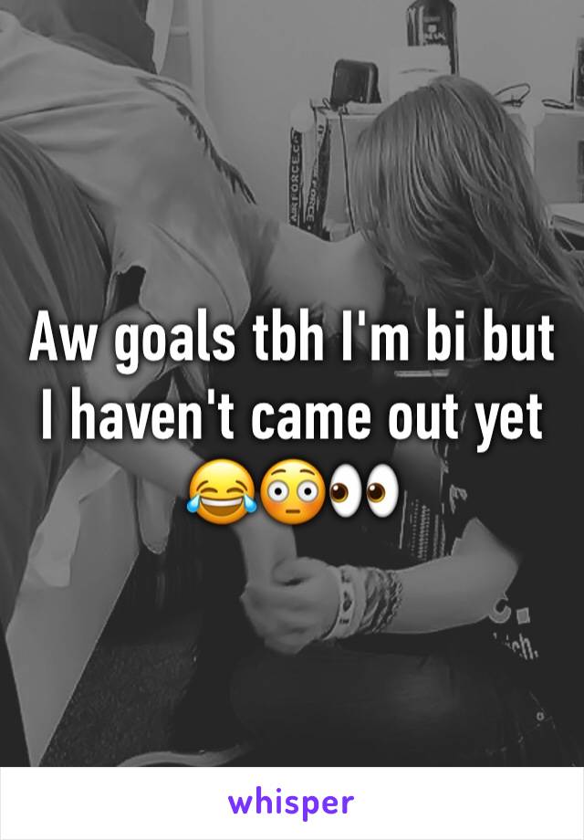 Aw goals tbh I'm bi but I haven't came out yet 😂😳👀