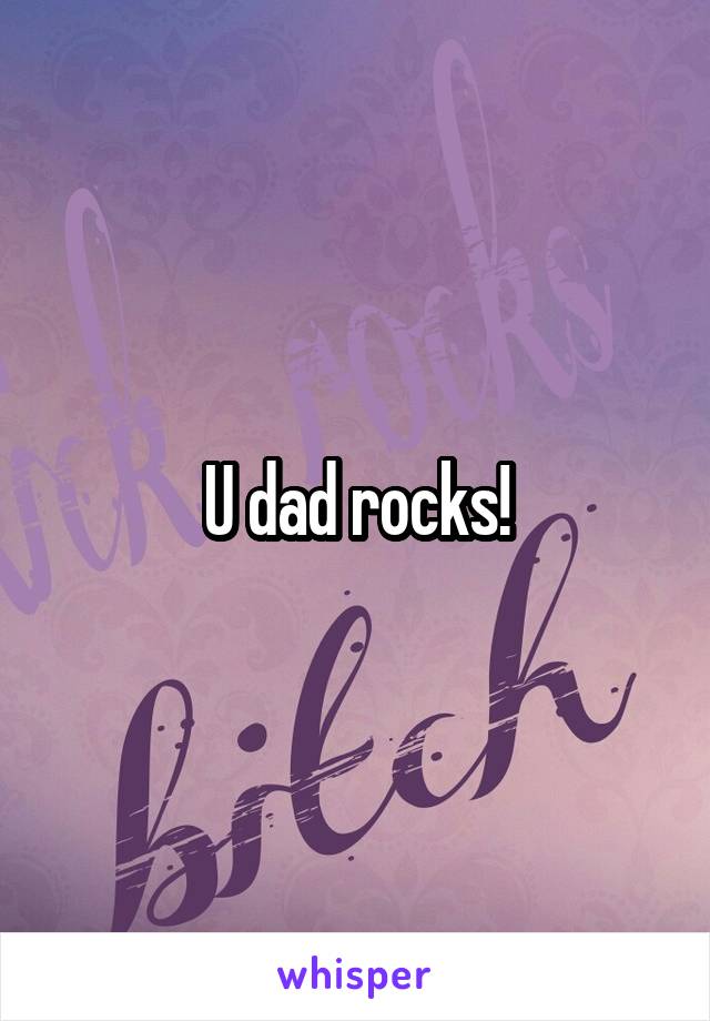 U dad rocks!