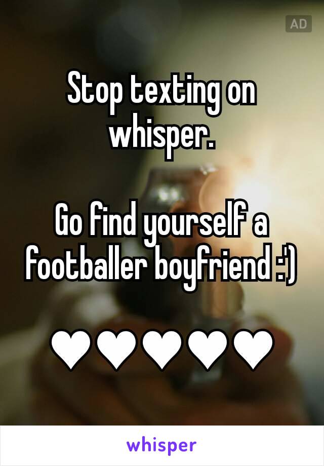 Stop texting on whisper.

Go find yourself a footballer boyfriend :')

♥♥♥♥♥

