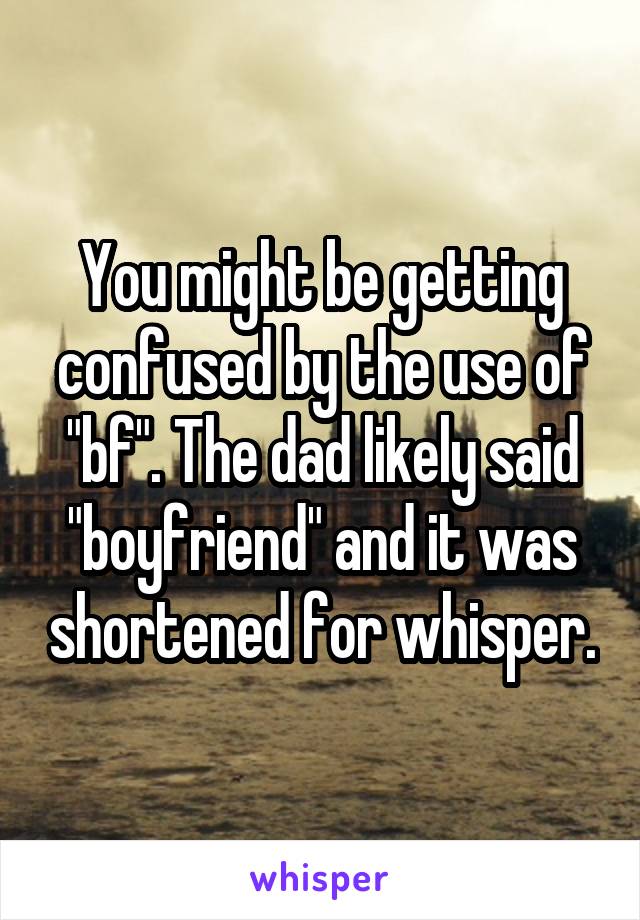 You might be getting confused by the use of "bf". The dad likely said "boyfriend" and it was shortened for whisper.