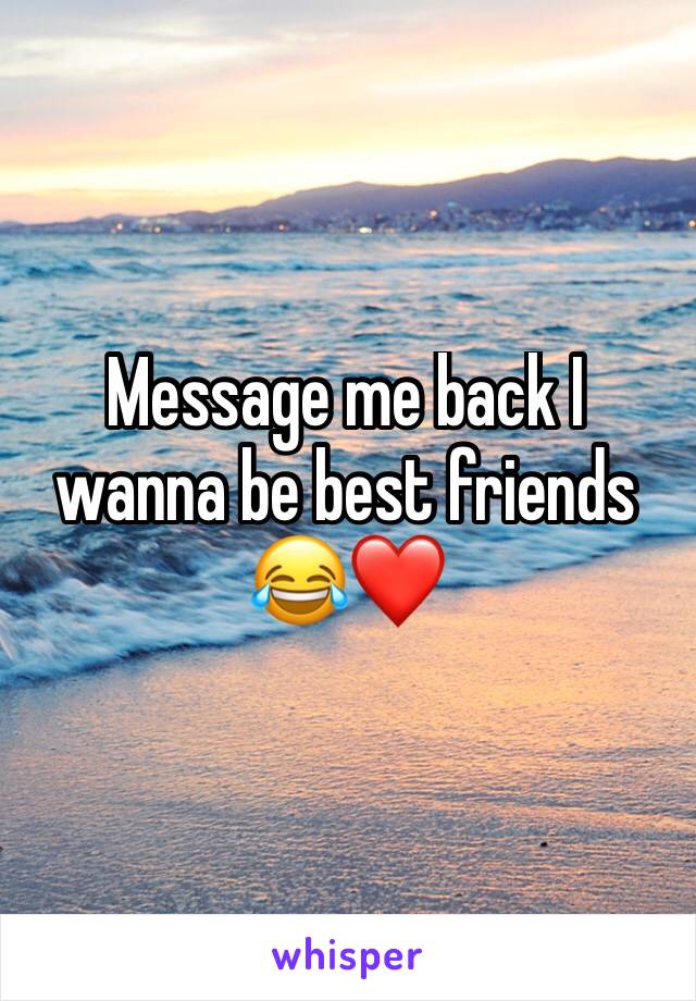 Message me back I wanna be best friends 😂❤️