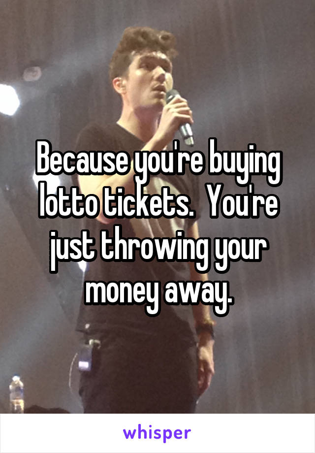 Because you're buying lotto tickets.  You're just throwing your money away.