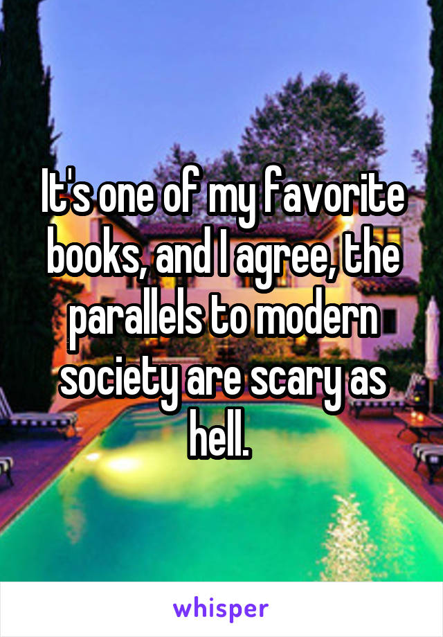 It's one of my favorite books, and I agree, the parallels to modern society are scary as hell. 