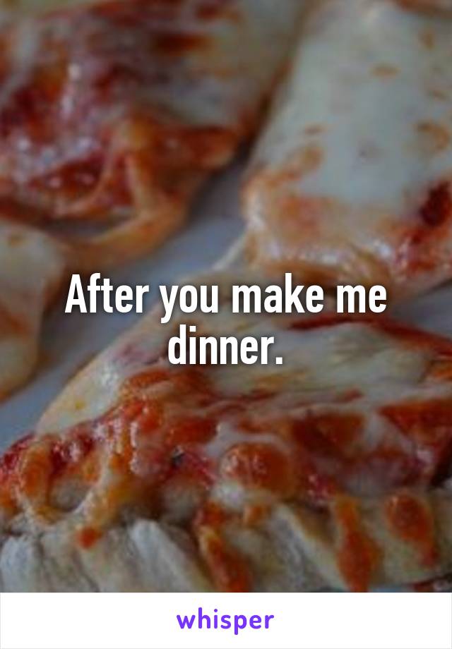 After you make me dinner.