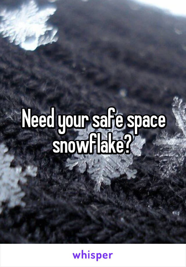 Need your safe space snowflake? 