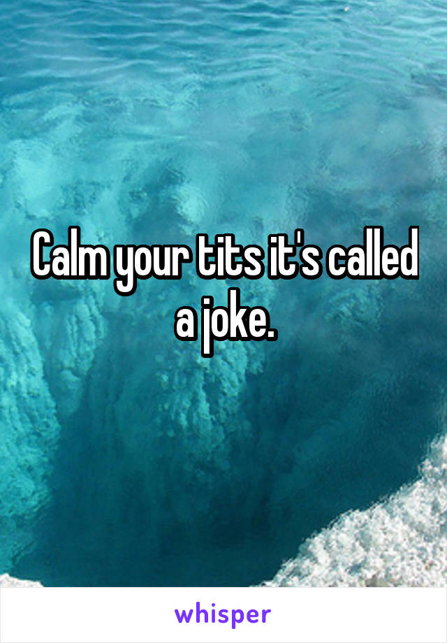 Calm your tits it's called a joke.
