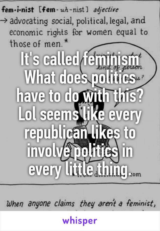 It's called feminism
What does politics have to do with this?
Lol seems like every republican likes to involve politics in every little thing.