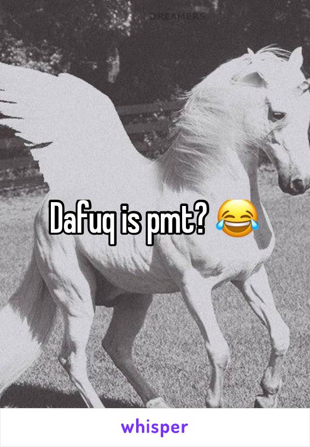 Dafuq is pmt? 😂