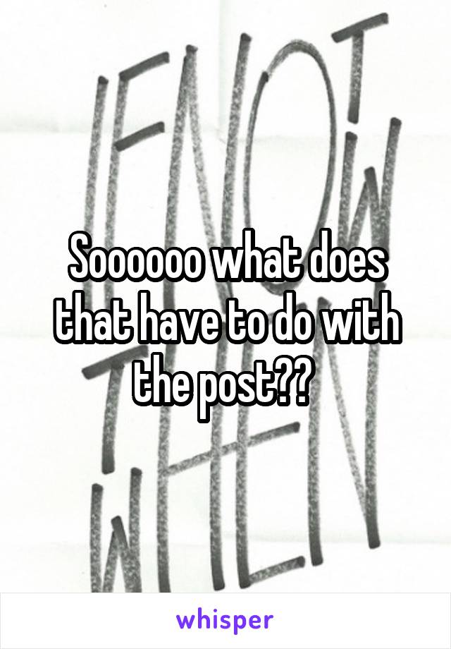 Soooooo what does that have to do with the post?? 