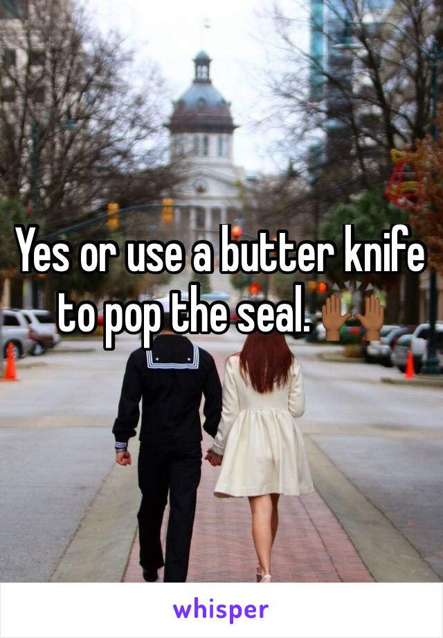 Yes or use a butter knife to pop the seal. 🙌🏾