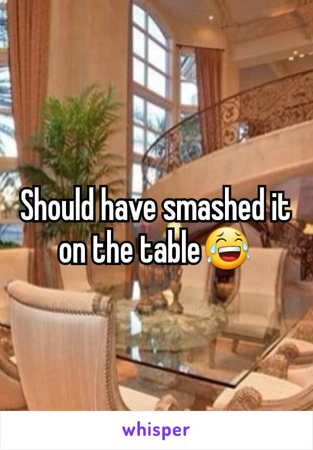 Should have smashed it on the table😂