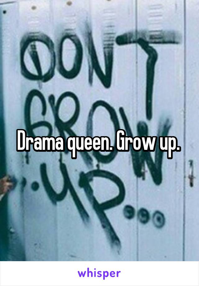 Drama queen. Grow up. 