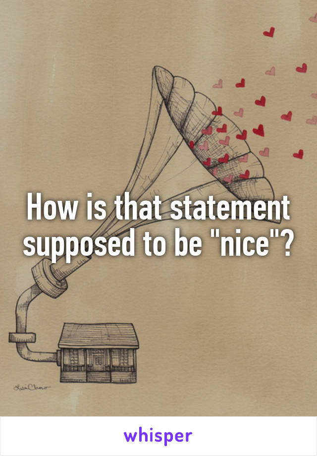 How is that statement supposed to be "nice"?