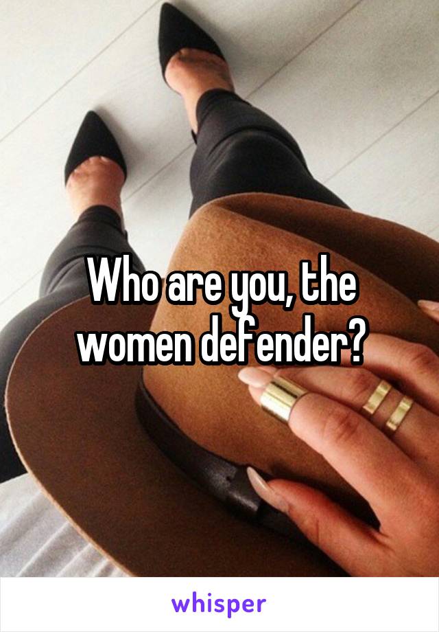 Who are you, the women defender?