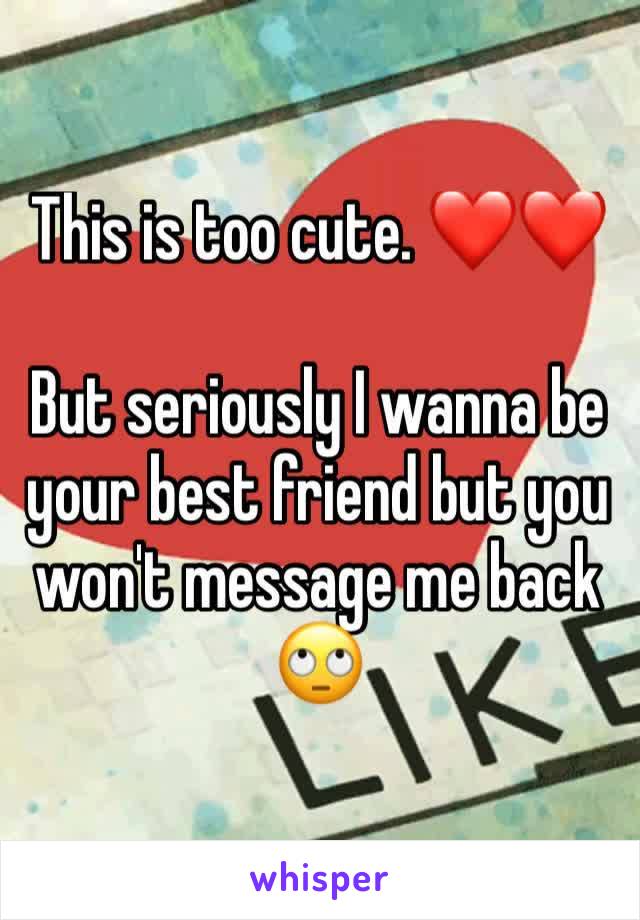 This is too cute. ❤️❤️

But seriously I wanna be your best friend but you won't message me back 🙄