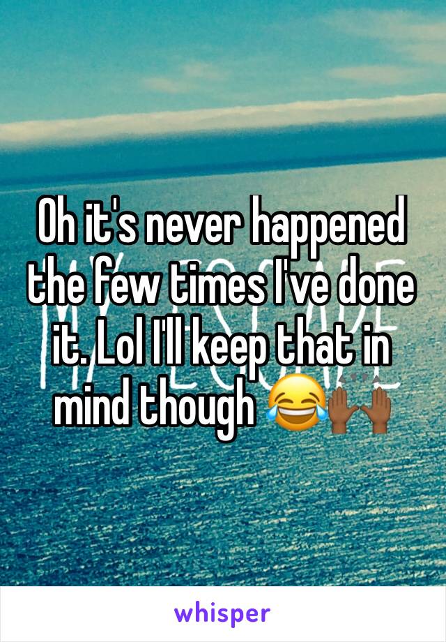 Oh it's never happened the few times I've done it. Lol I'll keep that in mind though 😂🙌🏾