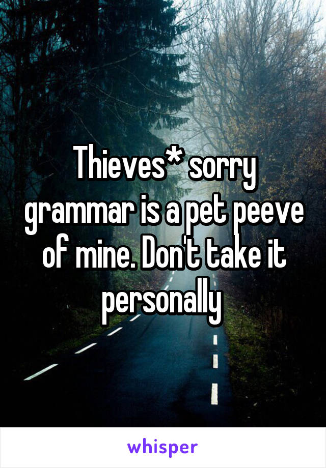 Thieves* sorry grammar is a pet peeve of mine. Don't take it personally 