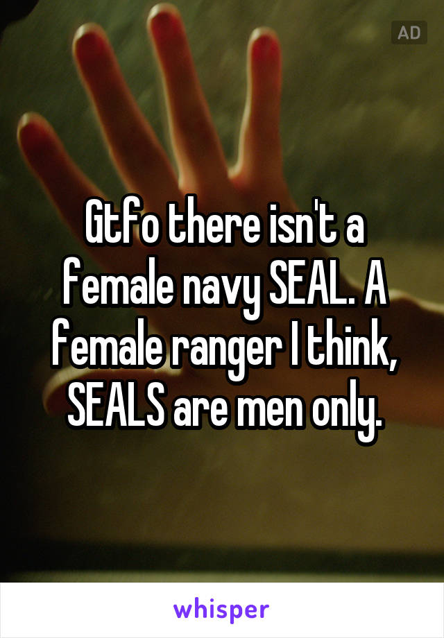 Gtfo there isn't a female navy SEAL. A female ranger I think, SEALS are men only.