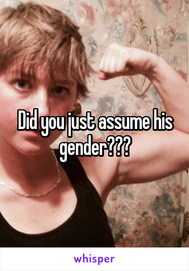 Did you just assume his gender???