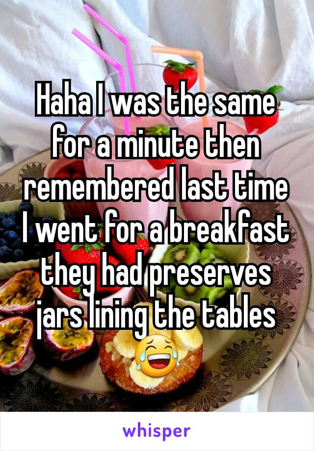 Haha I was the same for a minute then remembered last time I went for a breakfast they had preserves jars lining the tables 😂