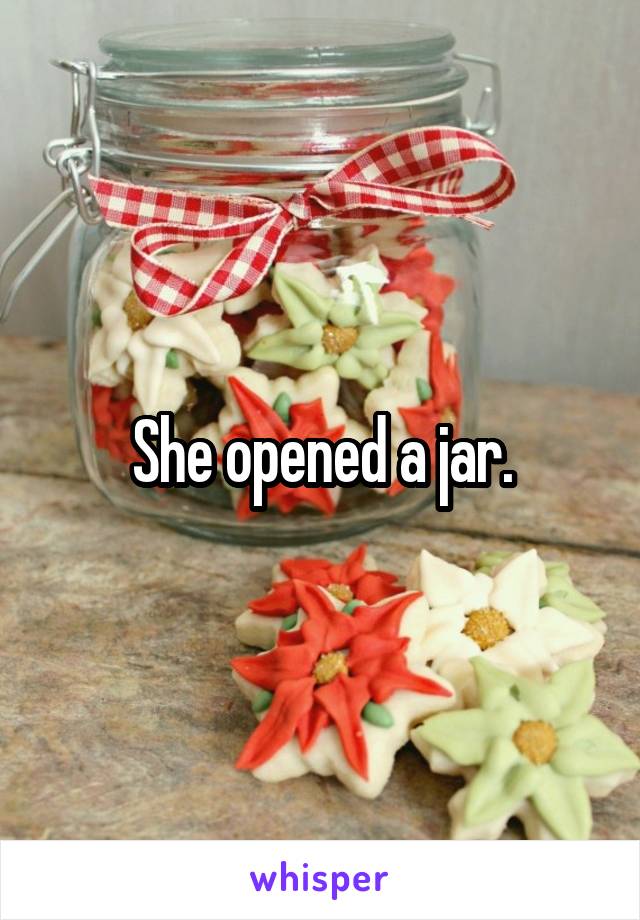 She opened a jar.