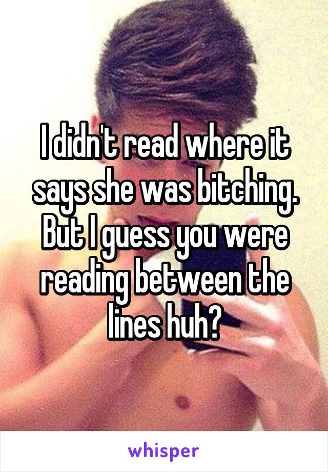 I didn't read where it says she was bitching. But I guess you were reading between the lines huh?