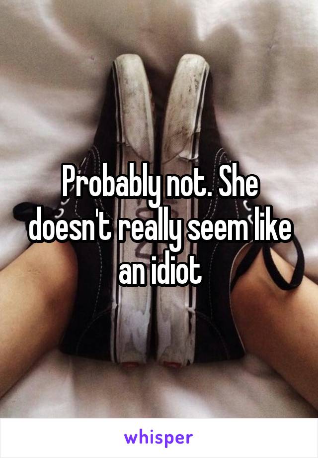 Probably not. She doesn't really seem like an idiot