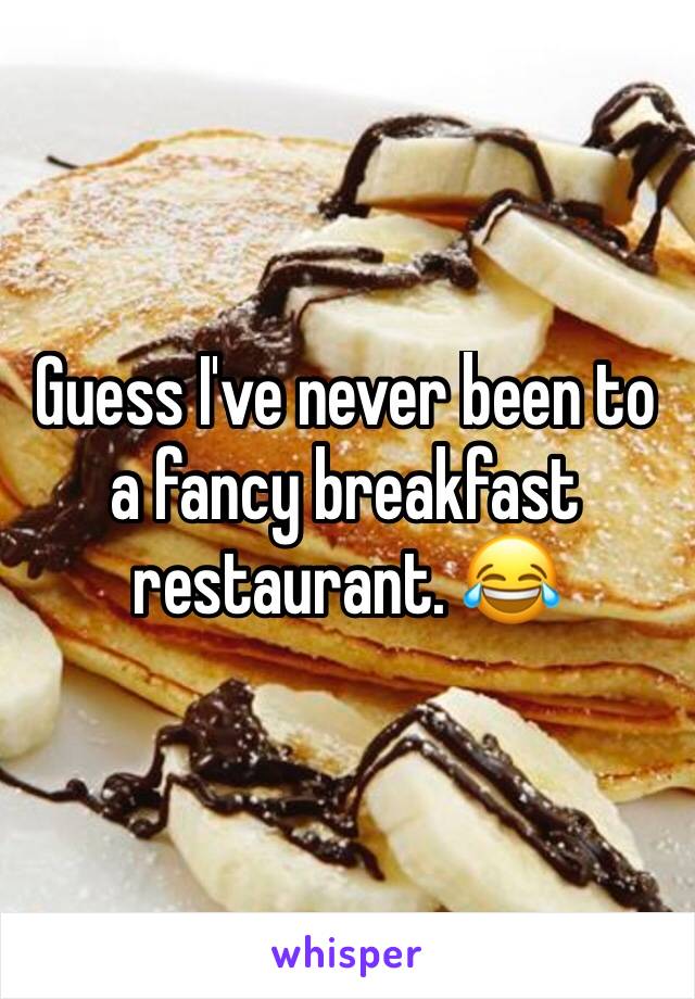 Guess I've never been to a fancy breakfast restaurant. 😂