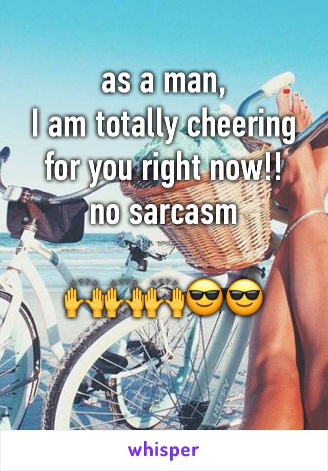 as a man,
I am totally cheering
for you right now!!
no sarcasm

🙌🙌🙌😎😎

