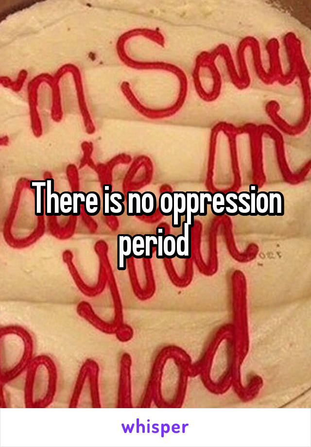 There is no oppression period 