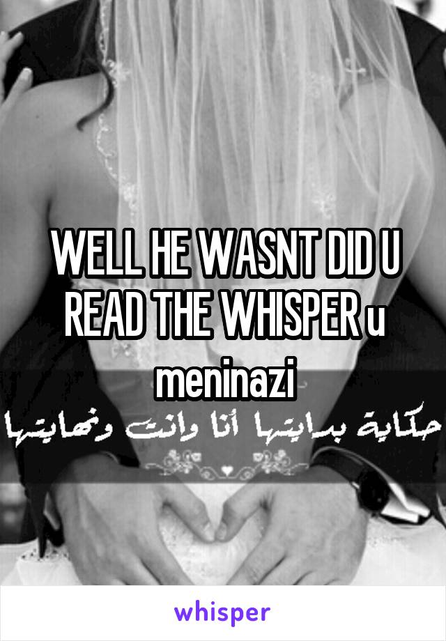 WELL HE WASNT DID U READ THE WHISPER u meninazi