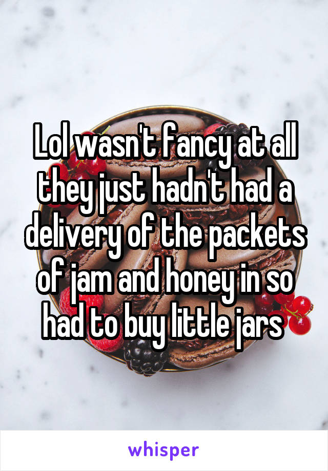 Lol wasn't fancy at all they just hadn't had a delivery of the packets of jam and honey in so had to buy little jars 