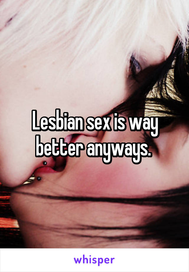 Lesbian sex is way better anyways. 