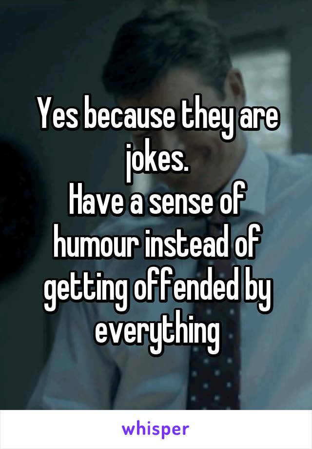 Yes because they are jokes.
Have a sense of humour instead of getting offended by everything