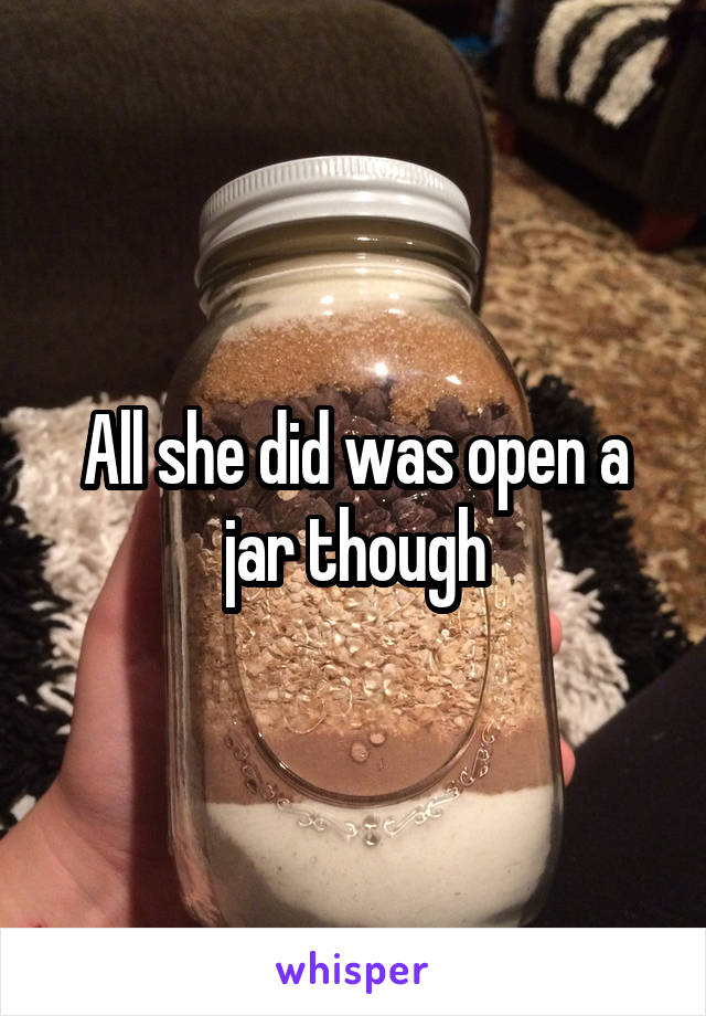 All she did was open a jar though